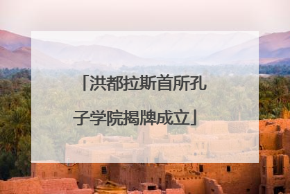 洪都拉斯首所孔子学院揭牌成立
