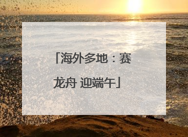海外多地：赛龙舟 迎端午