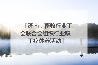 济南：畜牧行业工会联合会组织行业职工疗休养活动