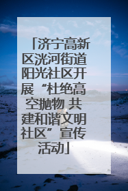 济宁高新区洸河街道阳光社区开展“杜绝高空抛物 共建和谐文明社区”宣传活动