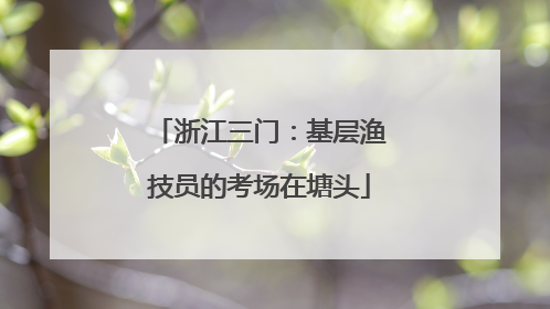 浙江三门：基层渔技员的考场在塘头