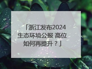 浙江发布2024生态环境公报 高位如何再提升？
