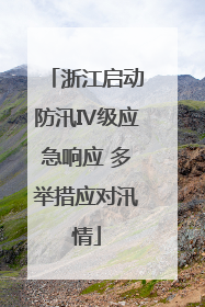浙江启动防汛Ⅳ级应急响应 多举措应对汛情