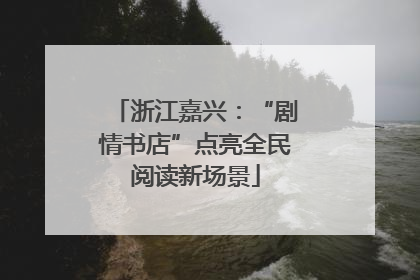 浙江嘉兴：“剧情书店”点亮全民阅读新场景