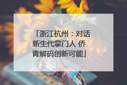 浙江杭州：对话新生代掌门人 侨青解码创新可能