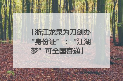 浙江龙泉为刀剑办“身份证”：“江湖梦”可全国寄递