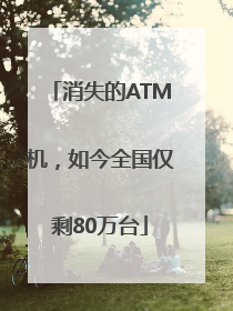 消失的ATM机，如今全国仅剩80万台