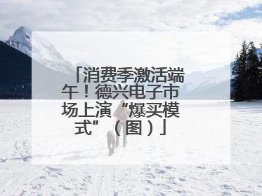 消费季激活端午！德兴电子市场上演“爆买模式”（图）