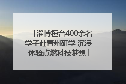 淄博桓台400余名学子赴青州研学 沉浸体验点燃科技梦想