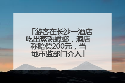 游客在长沙一酒店吃出蒸熟蟑螂，酒店称赔偿200元，当地市监部门介入