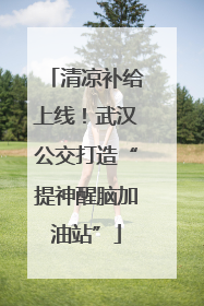 清凉补给上线！武汉公交打造“提神醒脑加油站”