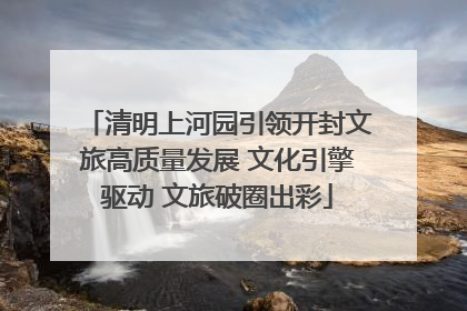 清明上河园引领开封文旅高质量发展 文化引擎驱动 文旅破圈出彩