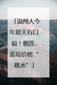 温州人今年夏天有口福！榴莲、蓝莓价格“跳水”