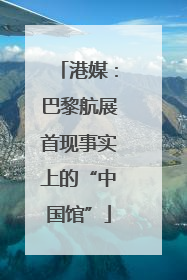 港媒：巴黎航展首现事实上的“中国馆”