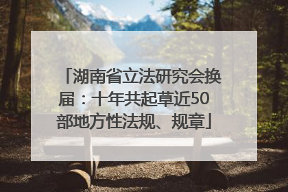 湖南省立法研究会换届：十年共起草近50部地方性法规、规章