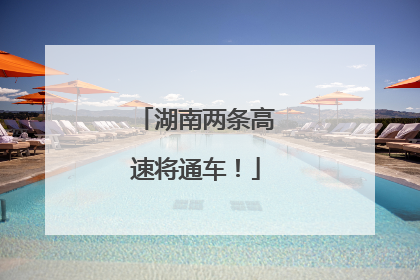 湖南两条高速将通车！
