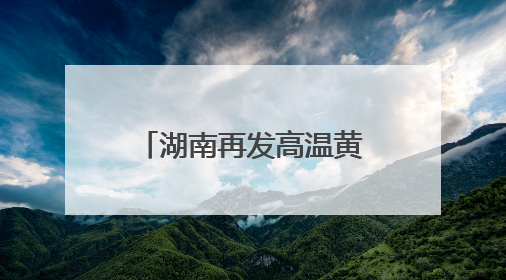 湖南再发高温黄色预警！高考首日，局部地区可达37℃以上