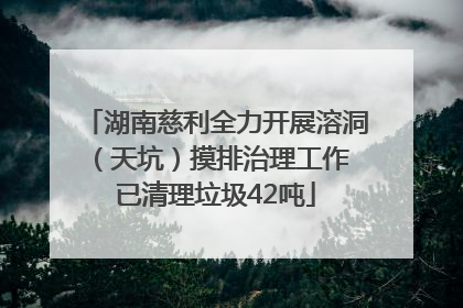 湖南慈利全力开展溶洞（天坑）摸排治理工作 已清理垃圾42吨