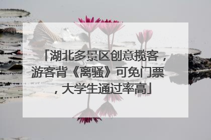 湖北多景区创意揽客，游客背《离骚》可免门票，大学生通过率高