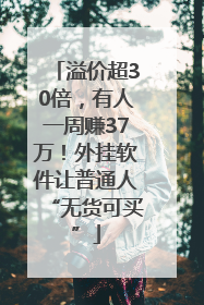 溢价超30倍，有人一周赚37万！外挂软件让普通人“无货可买”