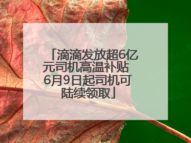 滴滴发放超6亿元司机高温补贴 6月9日起司机可陆续领取