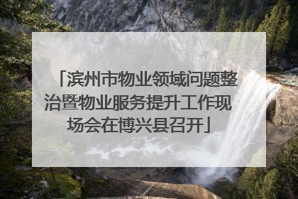 滨州市物业领域问题整治暨物业服务提升工作现场会在博兴县召开