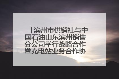滨州市供销社与中国石油山东滨州销售分公司举行战略合作暨充电站业务合作协议签约仪式