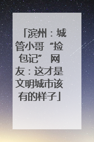 滨州：城管小哥“捡包记” 网友：这才是文明城市该有的样子