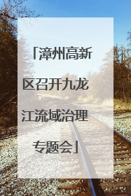 漳州高新区召开九龙江流域治理专题会