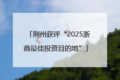 荆州获评“2025浙商最佳投资目的地”