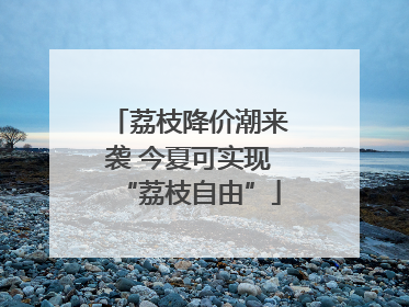 荔枝降价潮来袭 今夏可实现“荔枝自由”