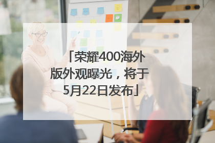 荣耀400海外版外观曝光，将于5月22日发布
