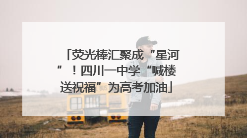 荧光棒汇聚成“星河”！四川一中学“喊楼送祝福”为高考加油