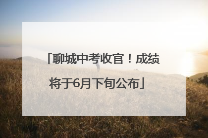 聊城中考收官！成绩将于6月下旬公布