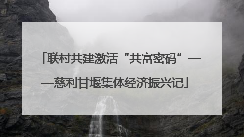 联村共建激活“共富密码”——慈利甘堰集体经济振兴记