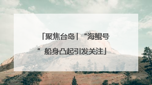 聚焦台岛│“海鲲号”船身凸起引发关注