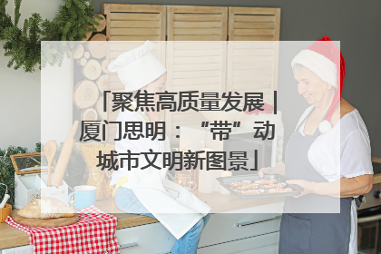 聚焦高质量发展｜厦门思明：“带”动城市文明新图景