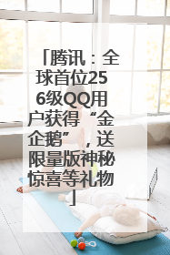 腾讯：全球首位256级QQ用户获得“金企鹅”，送限量版神秘惊喜等礼物
