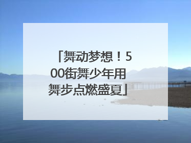 舞动梦想！500街舞少年用舞步点燃盛夏