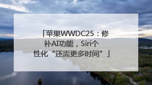 苹果WWDC25：修补AI功能，Siri个性化“还需更多时间”
