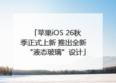 苹果iOS 26秋季正式上新 推出全新“液态玻璃”设计