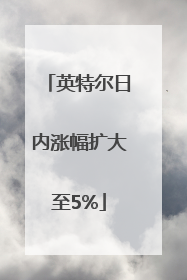 英特尔日内涨幅扩大至5%