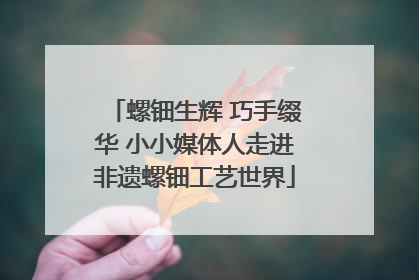螺钿生辉 巧手缀华 小小媒体人走进非遗螺钿工艺世界