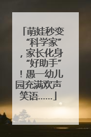 萌娃秒变“科学家”，家长化身“好助手”！愚一幼儿园充满欢声笑语……