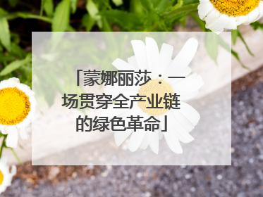 蒙娜丽莎：一场贯穿全产业链的绿色革命