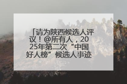 请为陕西候选人评议！@所有人，2025年第二次“中国好人榜”候选人事迹展示评议开始
