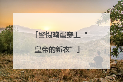 警惕鸡蛋穿上“皇帝的新衣”