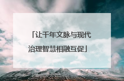 让千年文脉与现代治理智慧相融互促