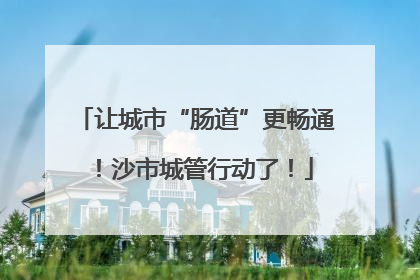 让城市“肠道”更畅通！沙市城管行动了！
