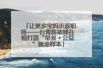 让更多宝妈重返职场——台青陈依媄在榕打造“早餐＋公益”就业样本